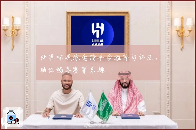 世界杯滚球竞猜平台推荐与评测，助你畅享赛事乐趣