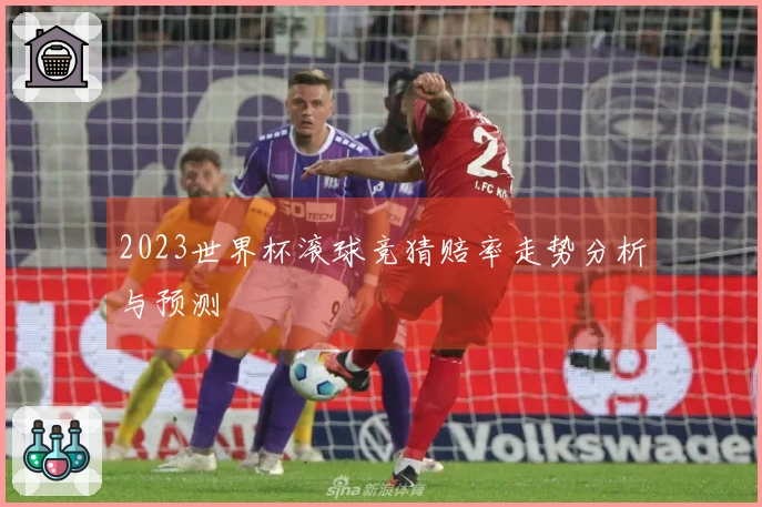 2023世界杯滚球竞猜赔率走势分析与预测