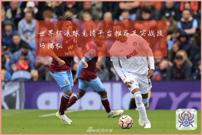 世界杯滚球竞猜平台推荐及实战技巧揭秘