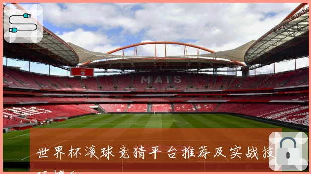 世界杯滚球竞猜平台推荐及实战技巧揭秘