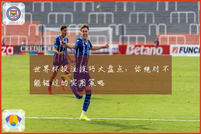世界杯投注技巧大盘点，你绝对不能错过的实用策略
